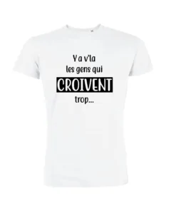 Teeshirt Homme - Ya V'la Les Gens Qui Croivent Trop...