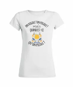 Teeshirt Femme - On Rigole! On Rigole! Mais Quand Est-Ce Qu'on Picole
